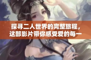 探寻二人世界的完整旅程，这部影片带你感受爱的每一瞬间