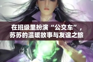 在班级里扮演“公交车”，苏苏的温暖故事与友谊之旅