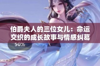 伯爵夫人的三位女儿：命运交织的成长故事与情感纠葛