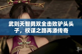 武则天智勇双全击败驴头头子，权谋之路再添传奇