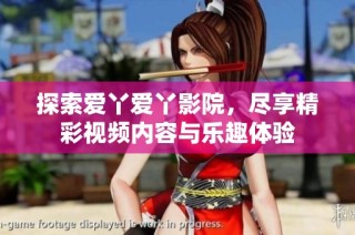 探索爱丫爱丫影院，尽享精彩视频内容与乐趣体验