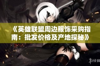 《英雄联盟周边服饰采购指南：批发价格及产地探秘》