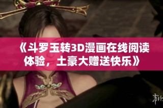 《斗罗玉转3D漫画在线阅读体验，土豪大赠送快乐》