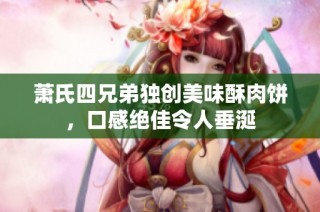 萧氏四兄弟独创美味酥肉饼，口感绝佳令人垂涎