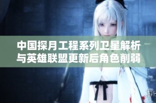 中国探月工程系列卫星解析与英雄联盟更新后角色削弱分析