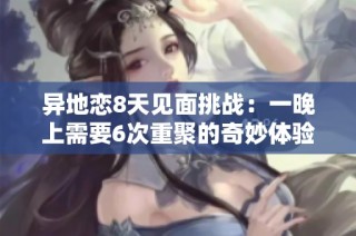 异地恋8天见面挑战：一晚上需要6次重聚的奇妙体验