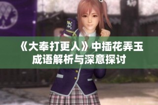 《大奉打更人》中插花弄玉成语解析与深意探讨