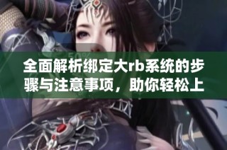 全面解析绑定大rb系统的步骤与注意事项，助你轻松上手