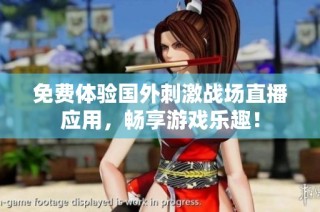 免费体验国外刺激战场直播应用，畅享游戏乐趣！