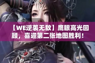 【WE逆袭无敌】鹰眼高光回顾，喜迎第二张地图胜利！