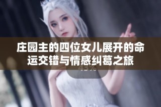 庄园主的四位女儿展开的命运交错与情感纠葛之旅