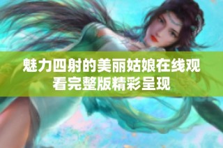 魅力四射的美丽姑娘在线观看完整版精彩呈现