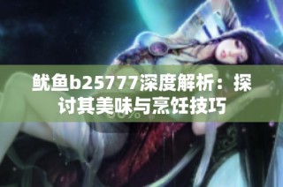 鱿鱼b25777深度解析：探讨其美味与烹饪技巧
