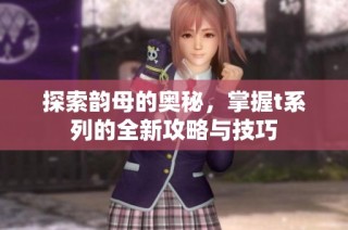 探索韵母的奥秘，掌握t系列的全新攻略与技巧