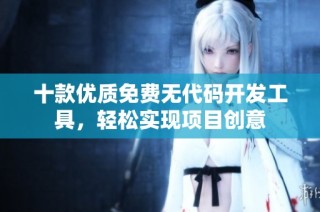 十款优质免费无代码开发工具，轻松实现项目创意
