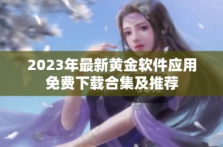 2023年最新黄金软件应用免费下载合集及推荐