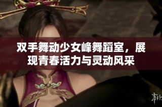 双手舞动少女峰舞蹈室，展现青春活力与灵动风采