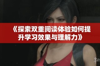 《探索双重阅读体验如何提升学习效果与理解力》