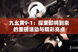 九幺黄9·1：探索即将到来的重磅活动与精彩亮点