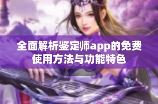 全面解析鉴定师app的免费使用方法与功能特色