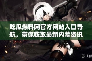 吃瓜爆料网官方网站入口导航，带你获取最新内幕资讯