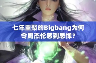七年重聚的Bigbang为何令周杰伦感到忌惮？