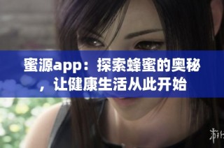 蜜源app：探索蜂蜜的奥秘，让健康生活从此开始