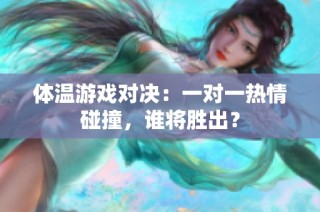 体温游戏对决：一对一热情碰撞，谁将胜出？