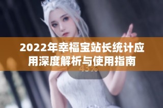 2022年幸福宝站长统计应用深度解析与使用指南