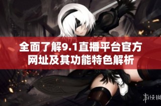 全面了解9.1直播平台官方网址及其功能特色解析