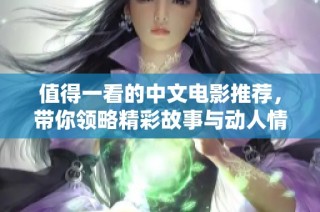 值得一看的中文电影推荐，带你领略精彩故事与动人情感