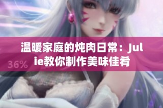 温暖家庭的炖肉日常：Julie教你制作美味佳肴