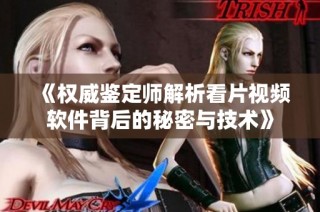 《权威鉴定师解析看片视频软件背后的秘密与技术》