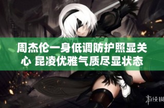 周杰伦一身低调防护照显关心 昆凌优雅气质尽显状态良好