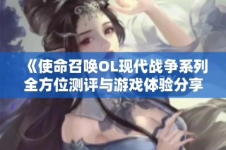 《使命召唤OL现代战争系列全方位测评与游戏体验分享》