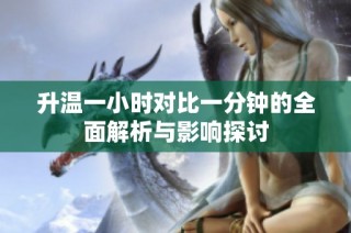 升温一小时对比一分钟的全面解析与影响探讨