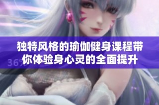 独特风格的瑜伽健身课程带你体验身心灵的全面提升
