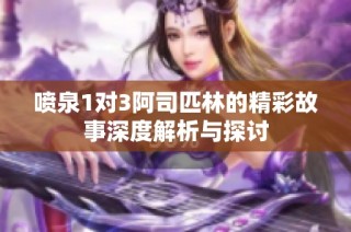 喷泉1对3阿司匹林的精彩故事深度解析与探讨