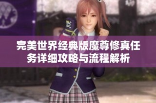 完美世界经典版魔尊修真任务详细攻略与流程解析