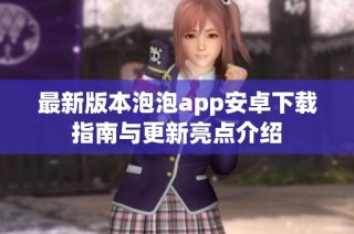 最新版本泡泡app安卓下载指南与更新亮点介绍
