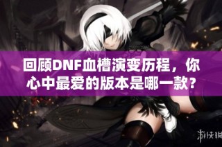 回顾DNF血槽演变历程，你心中最爱的版本是哪一款？