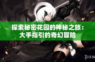 探索秘密花园的神秘之旅：大手指引的奇幻冒险