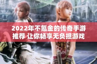 2022年不氪金的传奇手游推荐 让你畅享无负担游戏乐趣