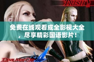 免费在线观看成全影视大全，尽享精彩国语影片！