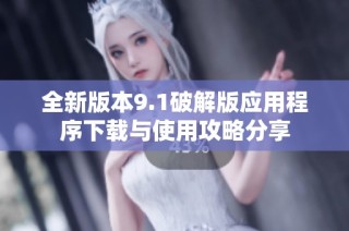 全新版本9.1破解版应用程序下载与使用攻略分享