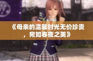 《母亲的温馨时光无价珍贵，宛如春夜之美》