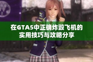 在GTA5中正确炸毁飞机的实用技巧与攻略分享