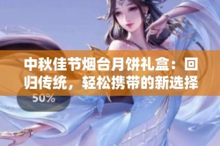 中秋佳节烟台月饼礼盒：回归传统，轻松携带的新选择
