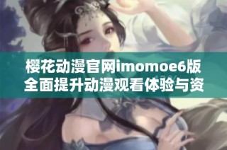 樱花动漫官网imomoe6版全面提升动漫观看体验与资源分享