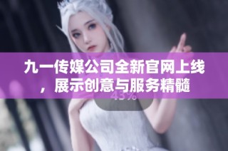 九一传媒公司全新官网上线，展示创意与服务精髓